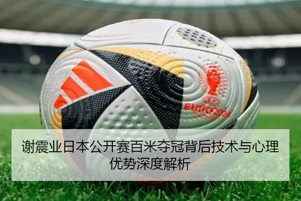 谢震业日本公开赛百米夺冠背后技术与心理优势深度解析